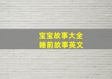 宝宝故事大全 睡前故事英文